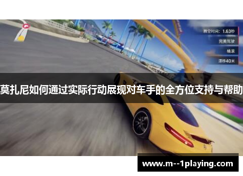 莫扎尼如何通过实际行动展现对车手的全方位支持与帮助