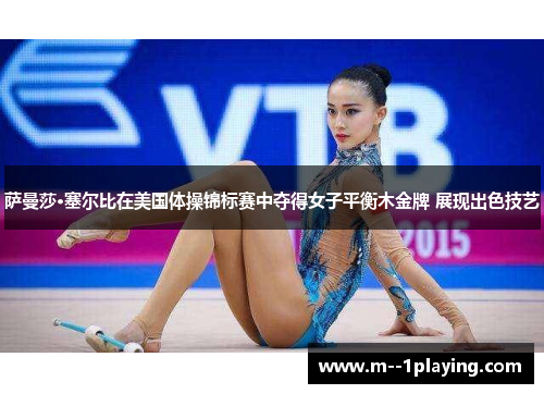 萨曼莎·塞尔比在美国体操锦标赛中夺得女子平衡木金牌 展现出色技艺 萨曼莎·塞尔比在美国体操锦标赛中夺得女子平衡木金牌 展现出色技艺