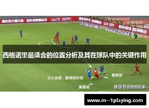 西格诺里最适合的位置分析及其在球队中的关键作用 西格诺里最适合的位置分析及其在球队中的关键作用