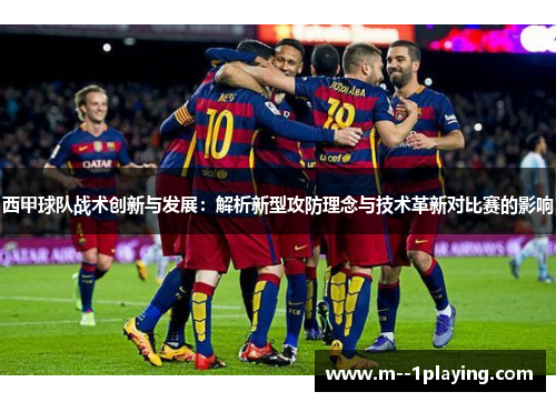 西甲球队战术创新与发展:解析新型攻防理念与技术革新对比赛的影响 西甲球队战术创新与发展:解析新型攻防理念与技术革新对比赛的影响