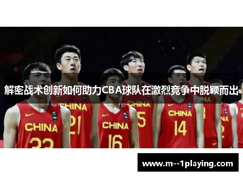 解密战术创新如何助力CBA球队在激烈竞争中脱颖而出 解密战术创新如何助力CBA球队在激烈竞争中脱颖而出
