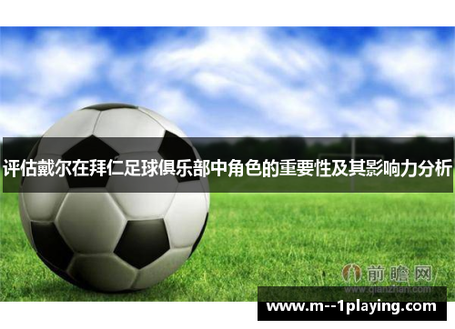 评估戴尔在拜仁足球俱乐部中角色的重要性及其影响力分析 评估戴尔在拜仁足球俱乐部中角色的重要性及其影响力分析