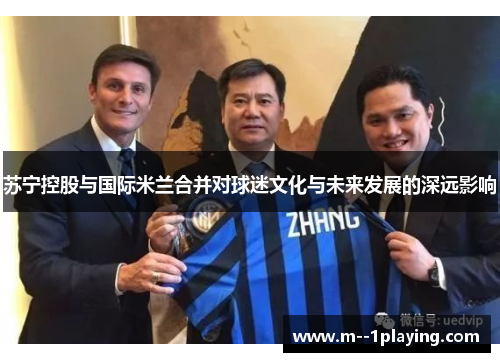 苏宁控股与国际米兰合并对球迷文化与未来发展的深远影响