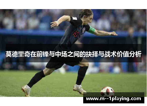 莫德里奇在前锋与中场之间的抉择与战术价值分析