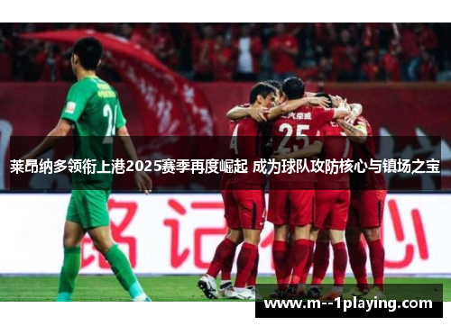 莱昂纳多领衔上港2025赛季再度崛起 成为球队攻防核心与镇场之宝 莱昂纳多领衔上港2025赛季再度崛起 成为球队攻防核心与镇场之宝