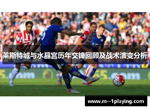 莱斯特城与水晶宫历年交锋回顾及战术演变分析 莱斯特城与水晶宫历年交锋回顾及战术演变分析