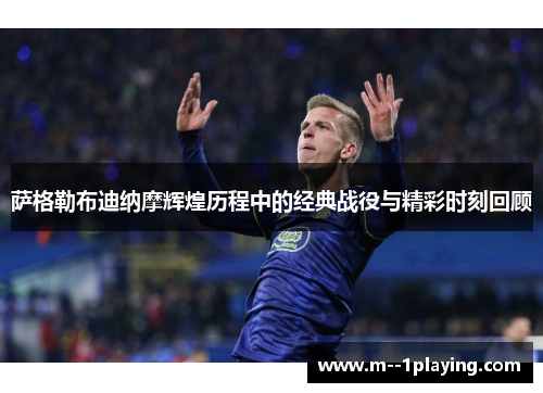 萨格勒布迪纳摩辉煌历程中的经典战役与精彩时刻回顾 萨格勒布迪纳摩辉煌历程中的经典战役与精彩时刻回顾