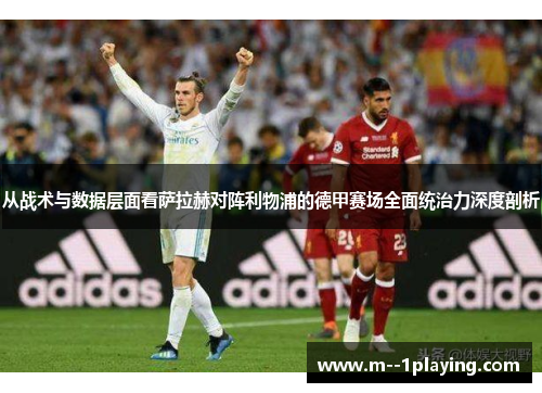 从战术与数据层面看萨拉赫对阵利物浦的德甲赛场全面统治力深度剖析 从战术与数据层面看萨拉赫对阵利物浦的德甲赛场全面统治力深度剖析