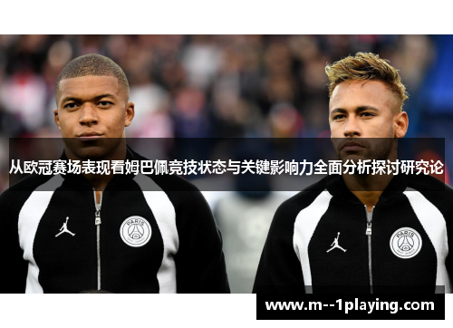 从欧冠赛场表现看姆巴佩竞技状态与关键影响力全面分析探讨研究论