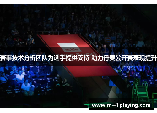 赛事技术分析团队为选手提供支持 助力丹麦公开赛表现提升 赛事技术分析团队为选手提供支持 助力丹麦公开赛表现提升