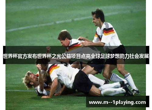 世界杯官方发布世界杯之光公益项目点亮全球足球梦想助力社会发展