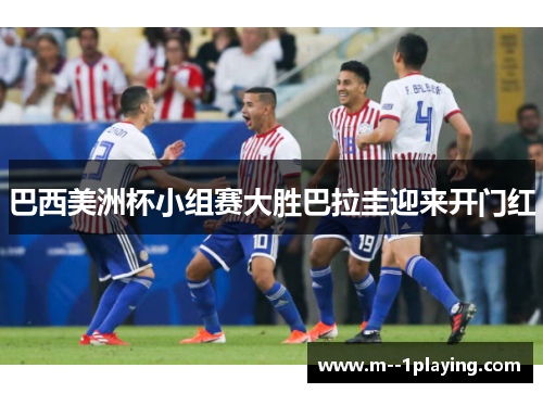 巴西美洲杯小组赛大胜巴拉圭迎来开门红 巴西美洲杯小组赛大胜巴拉圭迎来开门红