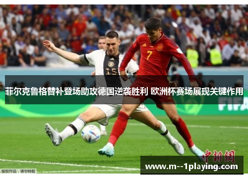 菲尔克鲁格替补登场助攻德国逆袭胜利 欧洲杯赛场展现关键作用 菲尔克鲁格替补登场助攻德国逆袭胜利 欧洲杯赛场展现关键作用
