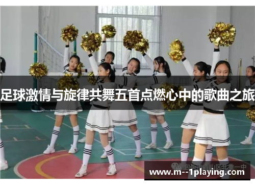 足球激情与旋律共舞五首点燃心中的歌曲之旅