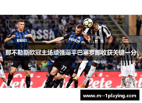 那不勒斯欧冠主场顽强逼平巴塞罗那收获关键一分