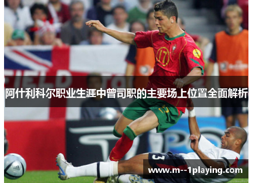 阿什利科尔职业生涯中曾司职的主要场上位置全面解析