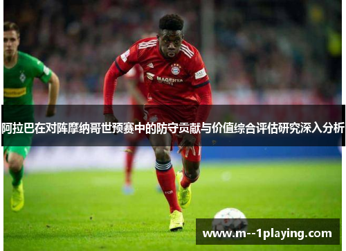 阿拉巴在对阵摩纳哥世预赛中的防守贡献与价值综合评估研究深入分析