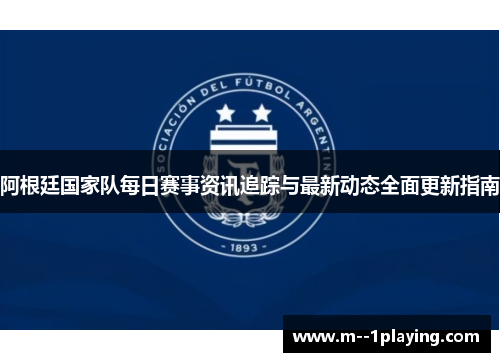 阿根廷国家队每日赛事资讯追踪与最新动态全面更新指南