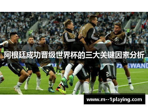 阿根廷成功晋级世界杯的三大关键因素分析