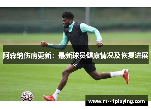 阿森纳伤病更新：最新球员健康情况及恢复进展