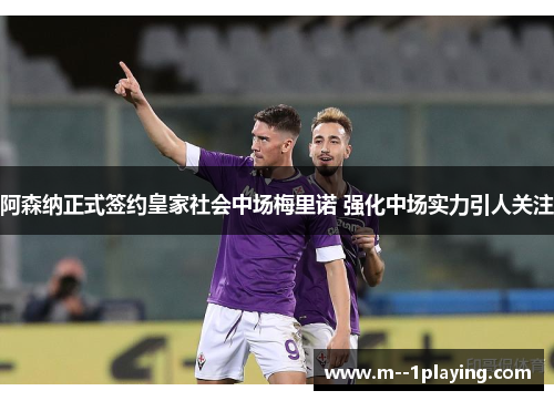 阿森纳正式签约皇家社会中场梅里诺 强化中场实力引人关注