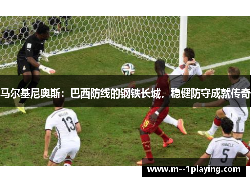 马尔基尼奥斯：巴西防线的钢铁长城，稳健防守成就传奇