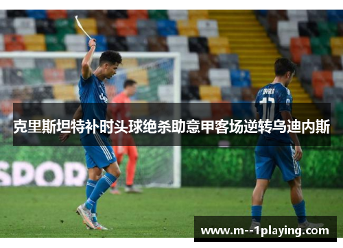 克里斯坦特补时头球绝杀助意甲客场逆转乌迪内斯