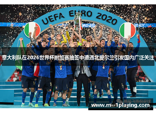 意大利队在2026世界杯附加赛抽签中遭遇北爱尔兰引发国内广泛关注 意大利队在2026世界杯附加赛抽签中遭遇北爱尔兰引发国内广泛关注
