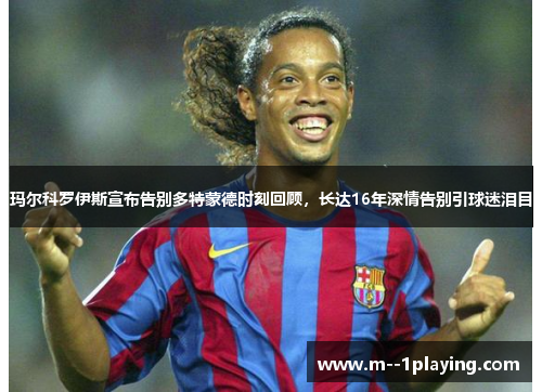 玛尔科罗伊斯宣布告别多特蒙德时刻回顾,长达16年深情告别引球迷泪目 玛尔科罗伊斯宣布告别多特蒙德时刻回顾,长达16年深情告别引球迷泪目