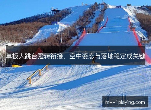 单板大跳台蹬转衔接，空中姿态与落地稳定成关键