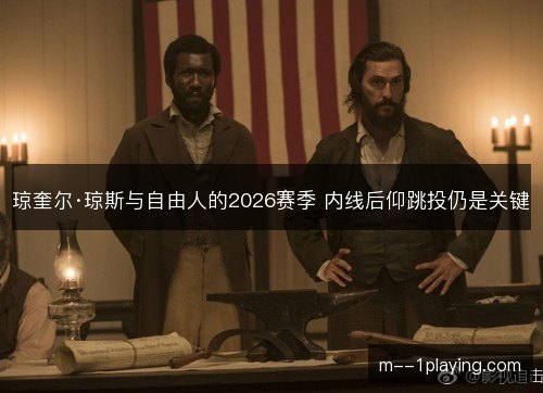 琼奎尔·琼斯与自由人的2026赛季 内线后仰跳投仍是关键